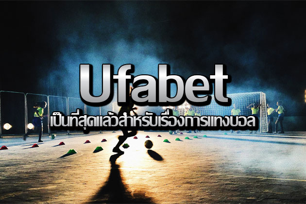 ufabet เป็นที่สุดแล้วสำหรับเรื่องการแทงบอล